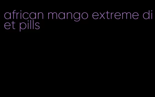 african mango extreme diet pills