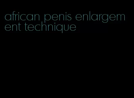 african penis enlargement technique