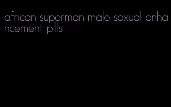 african superman male sexual enhancement pills