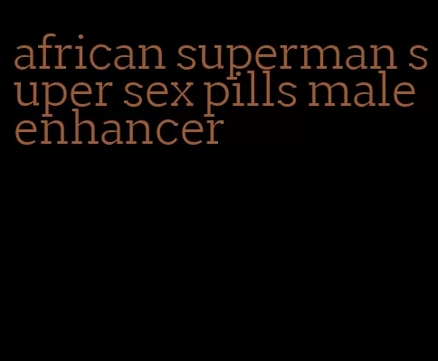 african superman super sex pills male enhancer