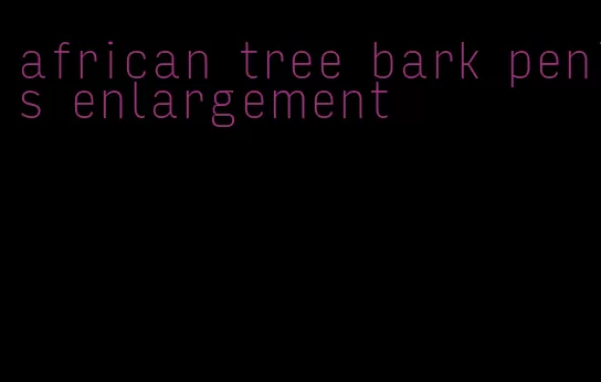 african tree bark penis enlargement