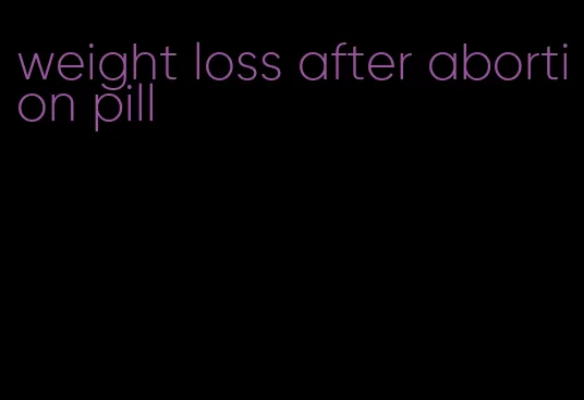 weight loss after abortion pill