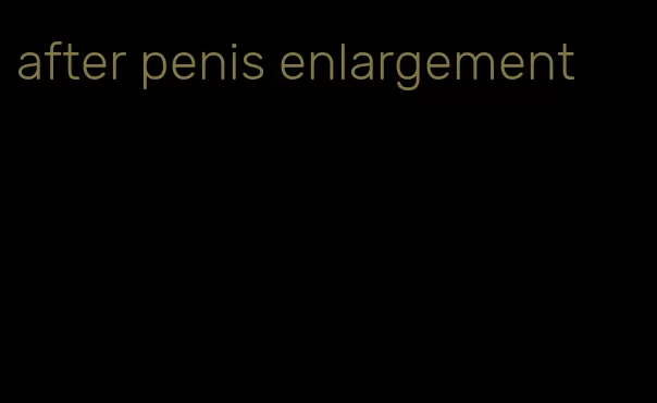 after penis enlargement