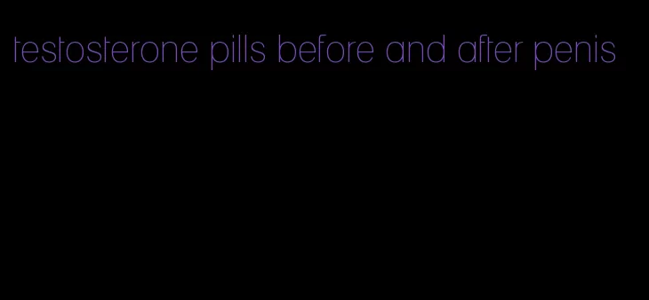 testosterone pills before and after penis