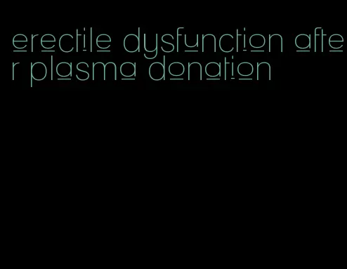 erectile dysfunction after plasma donation