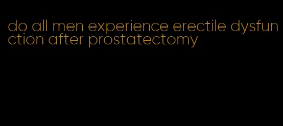 do all men experience erectile dysfunction after prostatectomy