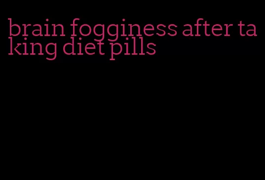 brain fogginess after taking diet pills