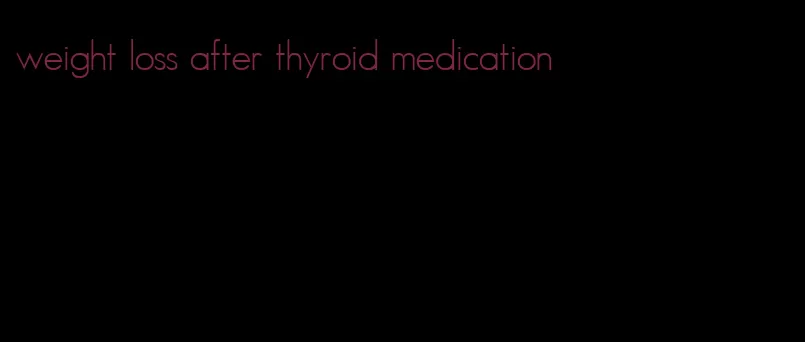 weight loss after thyroid medication