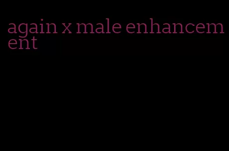 again x male enhancement