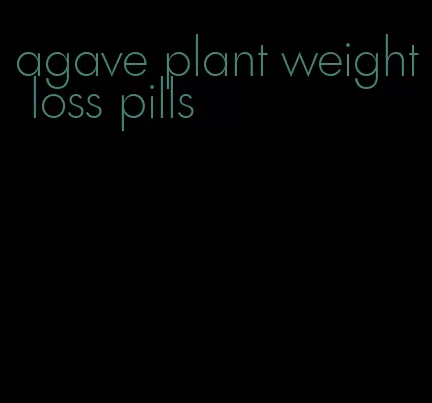 agave plant weight loss pills