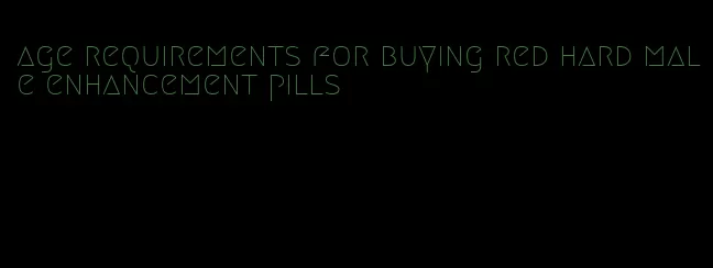 age requirements for buying red hard male enhancement pills