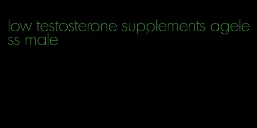 low testosterone supplements ageless male