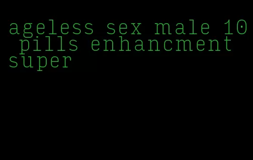 ageless sex male 10 pills enhancment super