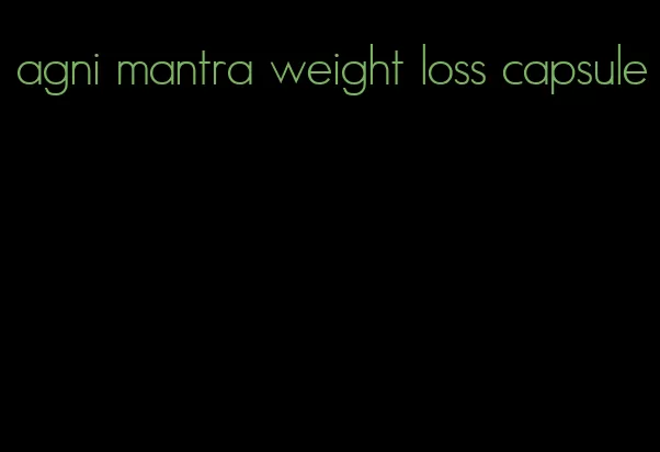 agni mantra weight loss capsule