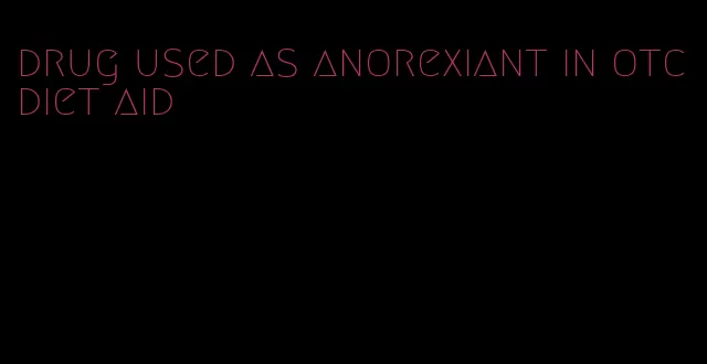 drug used as anorexiant in otc diet aid