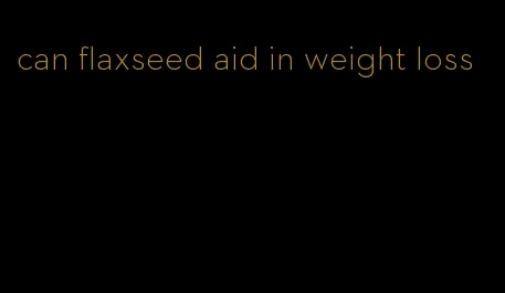 can flaxseed aid in weight loss