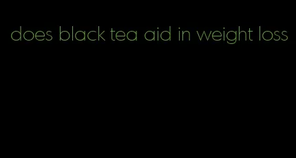 does black tea aid in weight loss