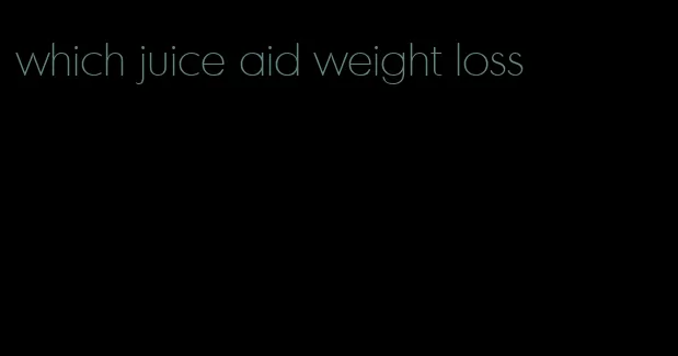 which juice aid weight loss