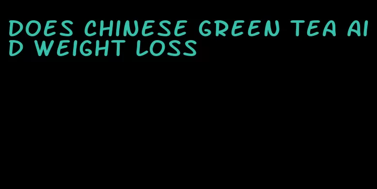 does chinese green tea aid weight loss