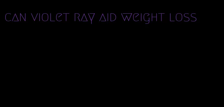 can violet ray aid weight loss