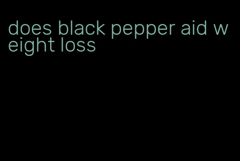 does black pepper aid weight loss