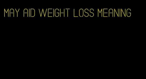 may aid weight loss meaning