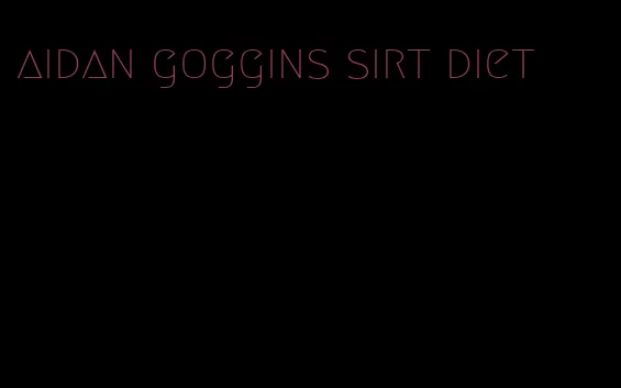 aidan goggins sirt diet