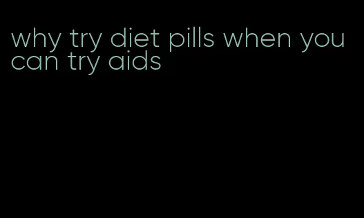 why try diet pills when you can try aids