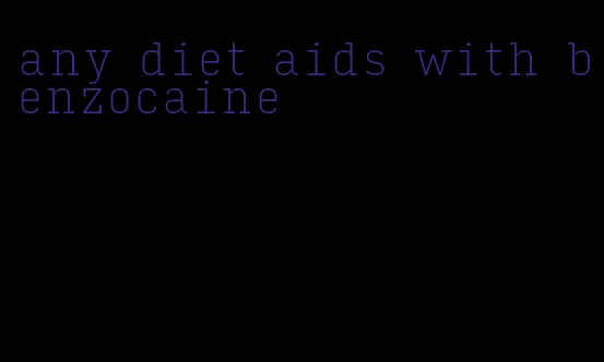 any diet aids with benzocaine