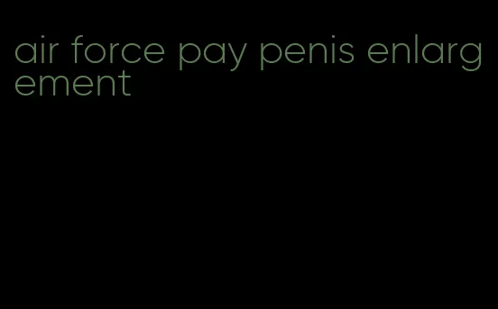 air force pay penis enlargement