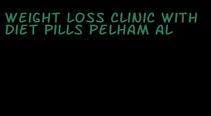 weight loss clinic with diet pills pelham al