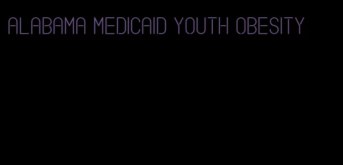 alabama medicaid youth obesity