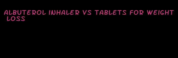 albuterol inhaler vs tablets for weight loss