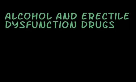 alcohol and erectile dysfunction drugs