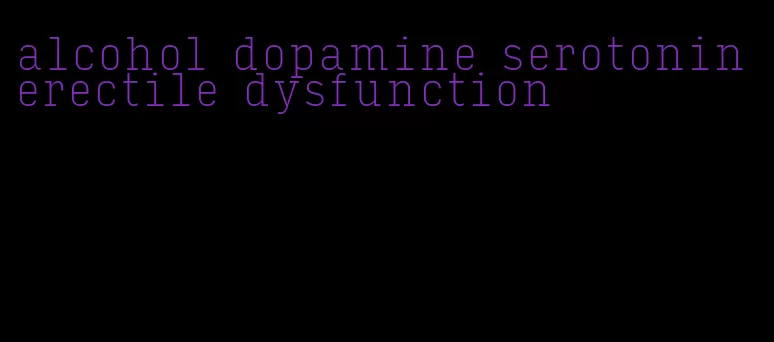 alcohol dopamine serotonin erectile dysfunction