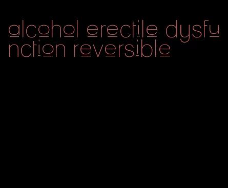 alcohol erectile dysfunction reversible