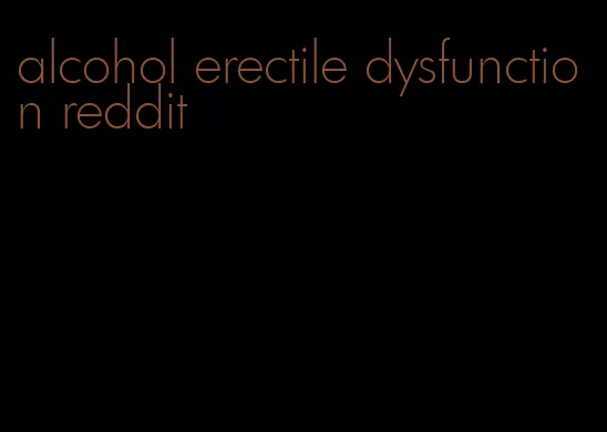 alcohol erectile dysfunction reddit