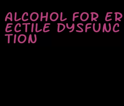 alcohol for erectile dysfunction