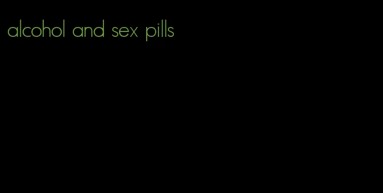 alcohol and sex pills