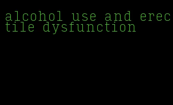 alcohol use and erectile dysfunction