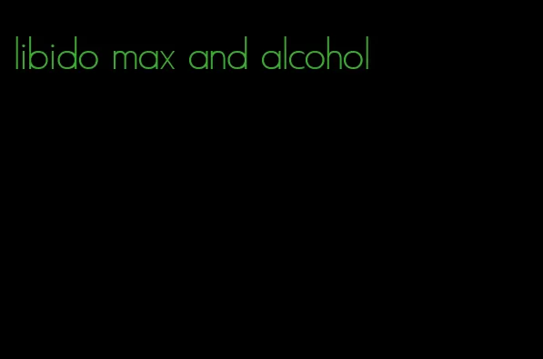 libido max and alcohol