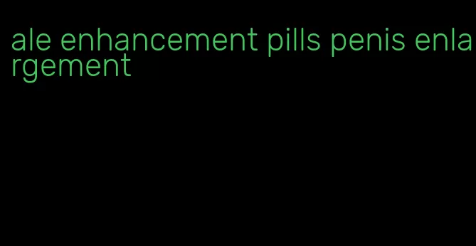 ale enhancement pills penis enlargement