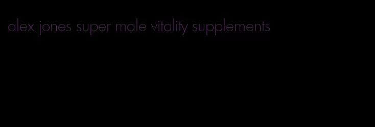 alex jones super male vitality supplements