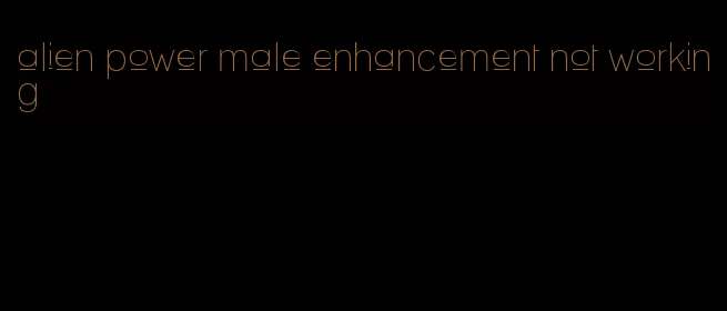 alien power male enhancement not working