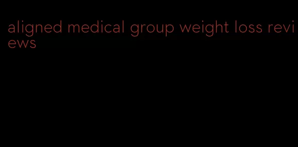 aligned medical group weight loss reviews