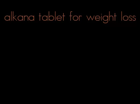 alkana tablet for weight loss