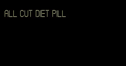 all cut diet pill