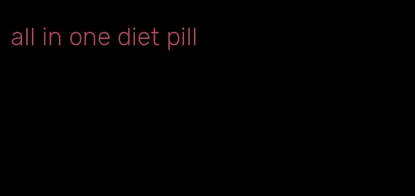 all in one diet pill