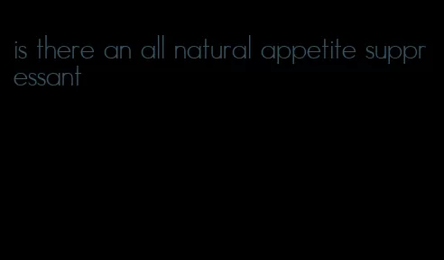 is there an all natural appetite suppressant