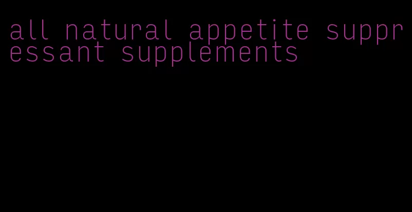 all natural appetite suppressant supplements